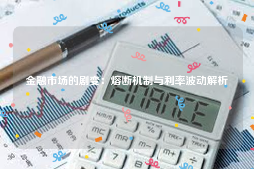 金融市场的剧变：熔断机制与利率波动解析