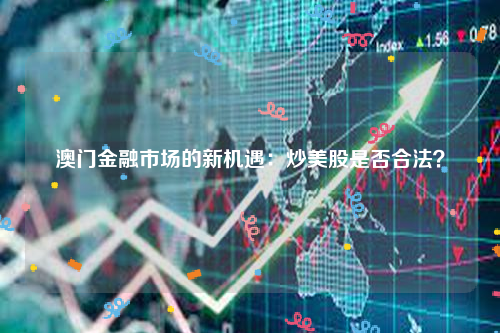 澳门金融市场的新机遇：炒美股是否合法？