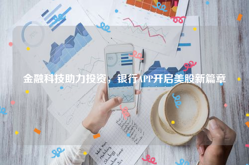 金融科技助力投资，银行APP开启美股新篇章