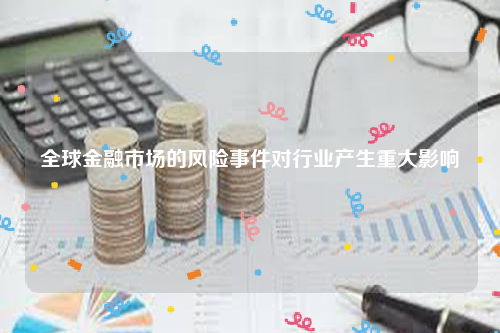 全球金融市场的风险事件对行业产生重大影响