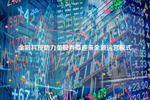 金融科技助力美股券商迎来全新运营模式