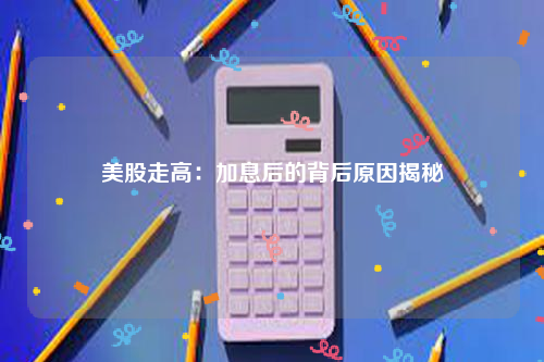 美股走高：加息后的背后原因揭秘