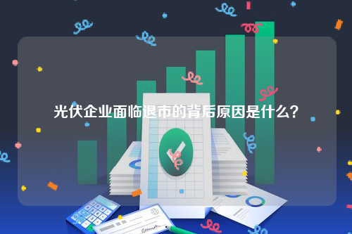 光伏企业面临退市的背后原因是什么？