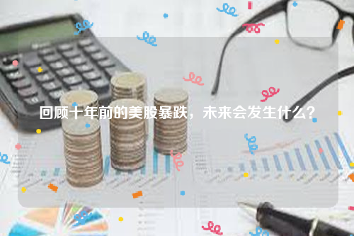 回顾十年前的美股暴跌，未来会发生什么？