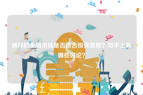 迪拜的金融市场是否适合投资美股？知乎上有哪些讨论？