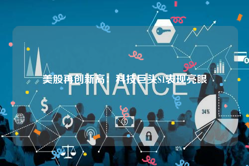 美股再创新高：科技巨头S1表现亮眼