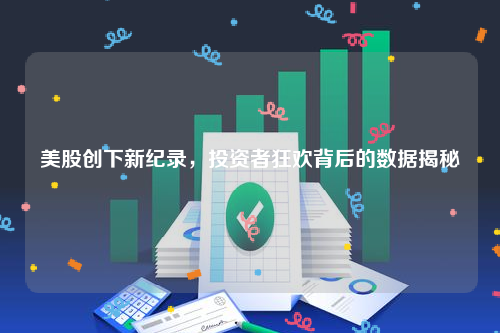 美股创下新纪录，投资者狂欢背后的数据揭秘