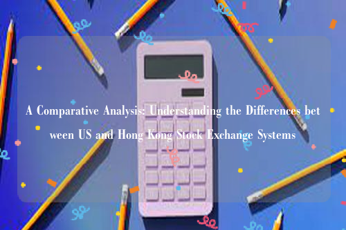 A Comparative Analysis: Understanding the Differences between US and Hong Kong Stock Exchange Systems