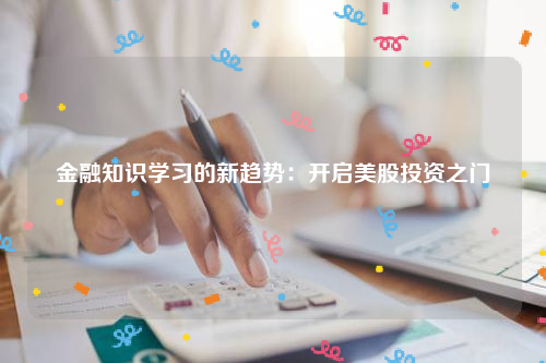 金融知识学习的新趋势：开启美股投资之门