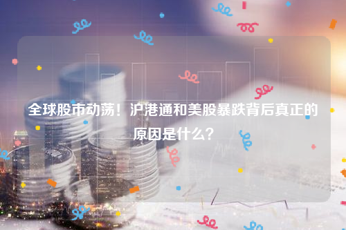 全球股市动荡！沪港通和美股暴跌背后真正的原因是什么？