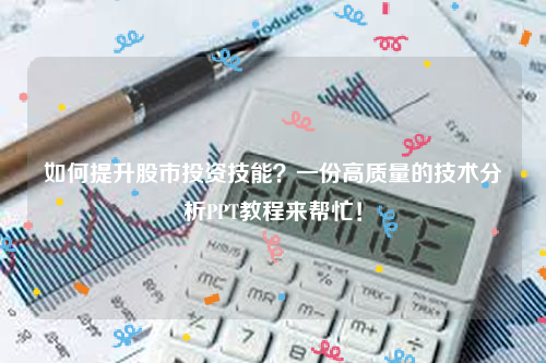 如何提升股市投资技能？一份高质量的技术分析PPT教程来帮忙！