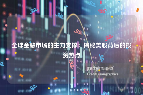 全球金融市场的主力支撑：揭秘美股背后的投资热点