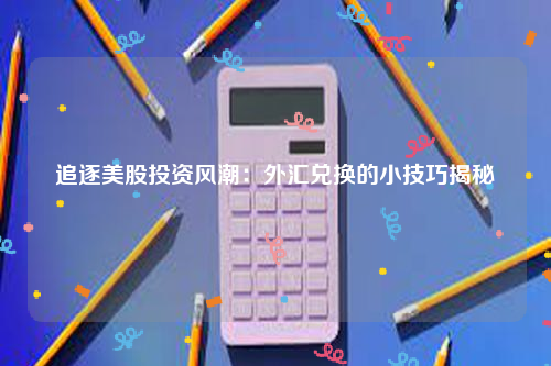 追逐美股投资风潮：外汇兑换的小技巧揭秘