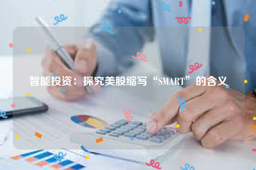 智能投资：探究美股缩写“SMART”的含义