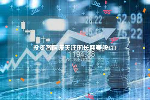 投资者应该关注的长期美股ETF