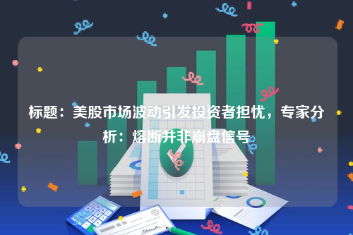 标题：美股市场波动引发投资者担忧，专家分析：熔断并非崩盘信号