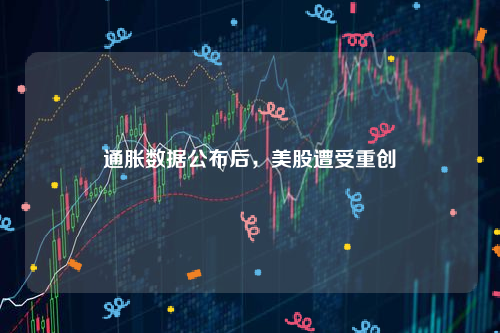 通胀数据公布后，美股遭受重创